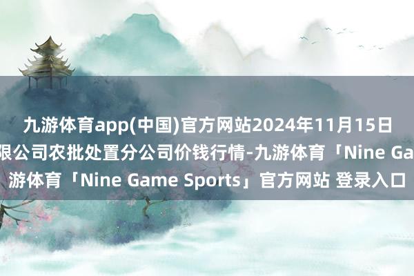 九游体育app(中国)官方网站2024年11月15日义乌市市集发展集团有限公司农批处置分公司价钱行情-九游体育「Nine Game Sports」官方网站 登录入口