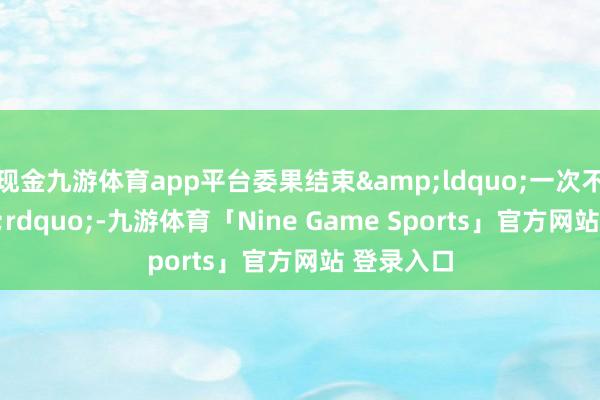 现金九游体育app平台委果结束&ldquo;一次不跑&rdquo;-九游体育「Nine Game Sports」官方网站 登录入口